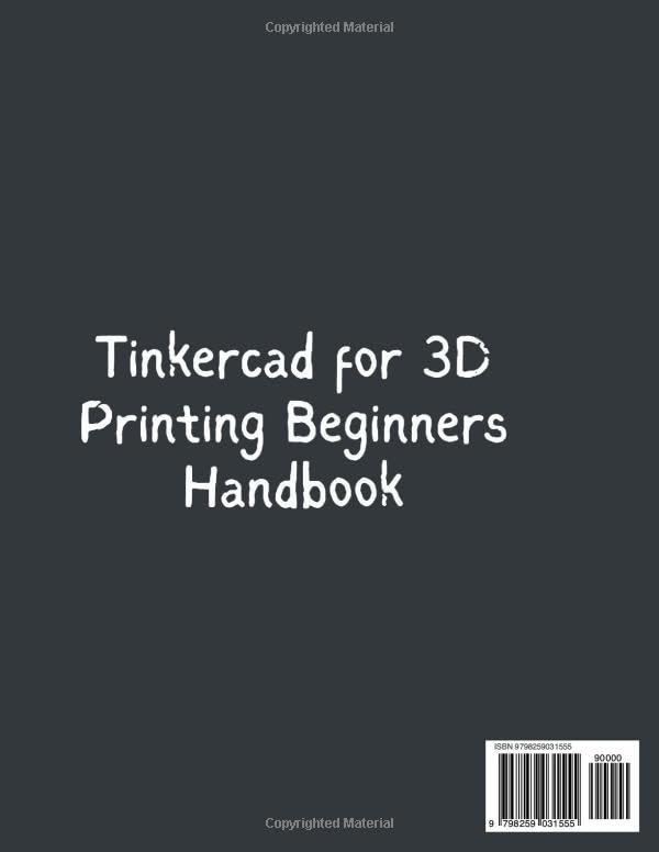 TinkerCad for 3D Printing Beginners Handbook: The Step-by-Step Guide to Designing, Customizing, and Printing Your Own 3D Models Without Complex Software
