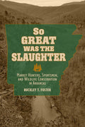 So Great Was the Slaughter: Wildlife Conservation in Arkansas