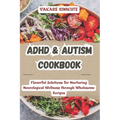 ADHD & Autism Cookbook: Flavorful Solutions for Nurturing Neurological Wellness through Wholesome Recipes - Paperback