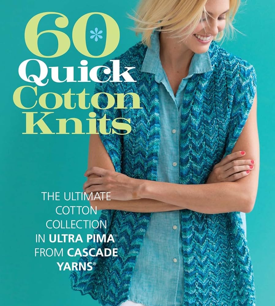 60 Quick Cotton Knits: The Ultimate Cotton Collection in Ultra Pima™ from Cascade Yarns®