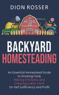 Backyard Homesteading: An Essential Homestead Guide to Growing Food, R