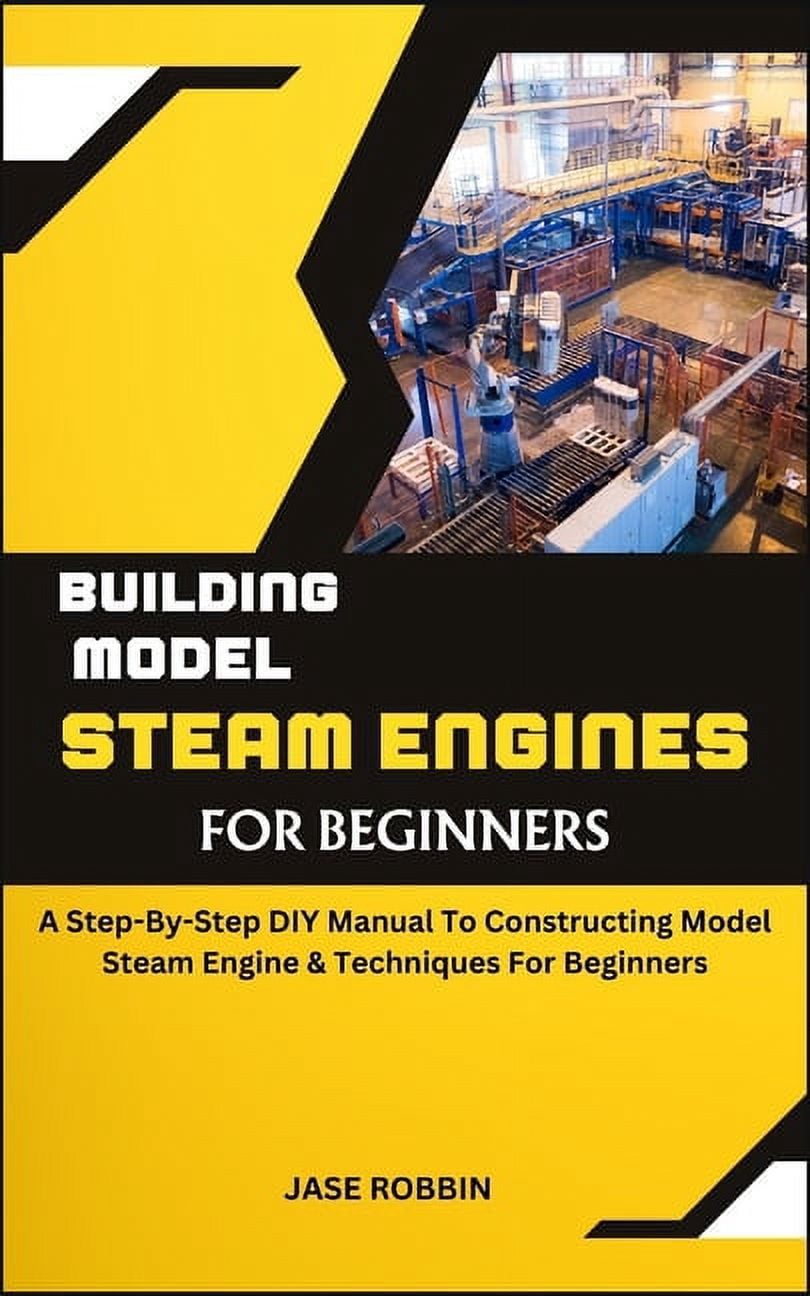 Building Model Steam Engines for Beginners: A Step-By-Step DIY Manual