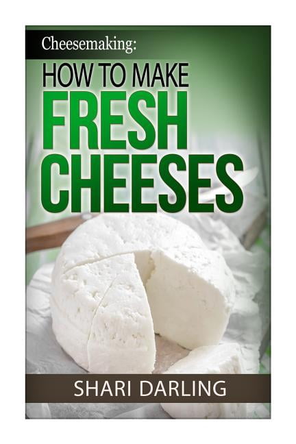 Cheesemaking : How to Make Fresh Cheeses