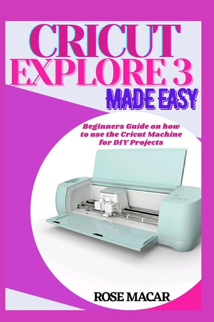 Cricut explore 3 made easy: Beginners guide on how to use the Cricut m