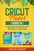 Cricut Maker: 3 BOOKS IN 1: The Complete Guide To Mastering Your Cricu