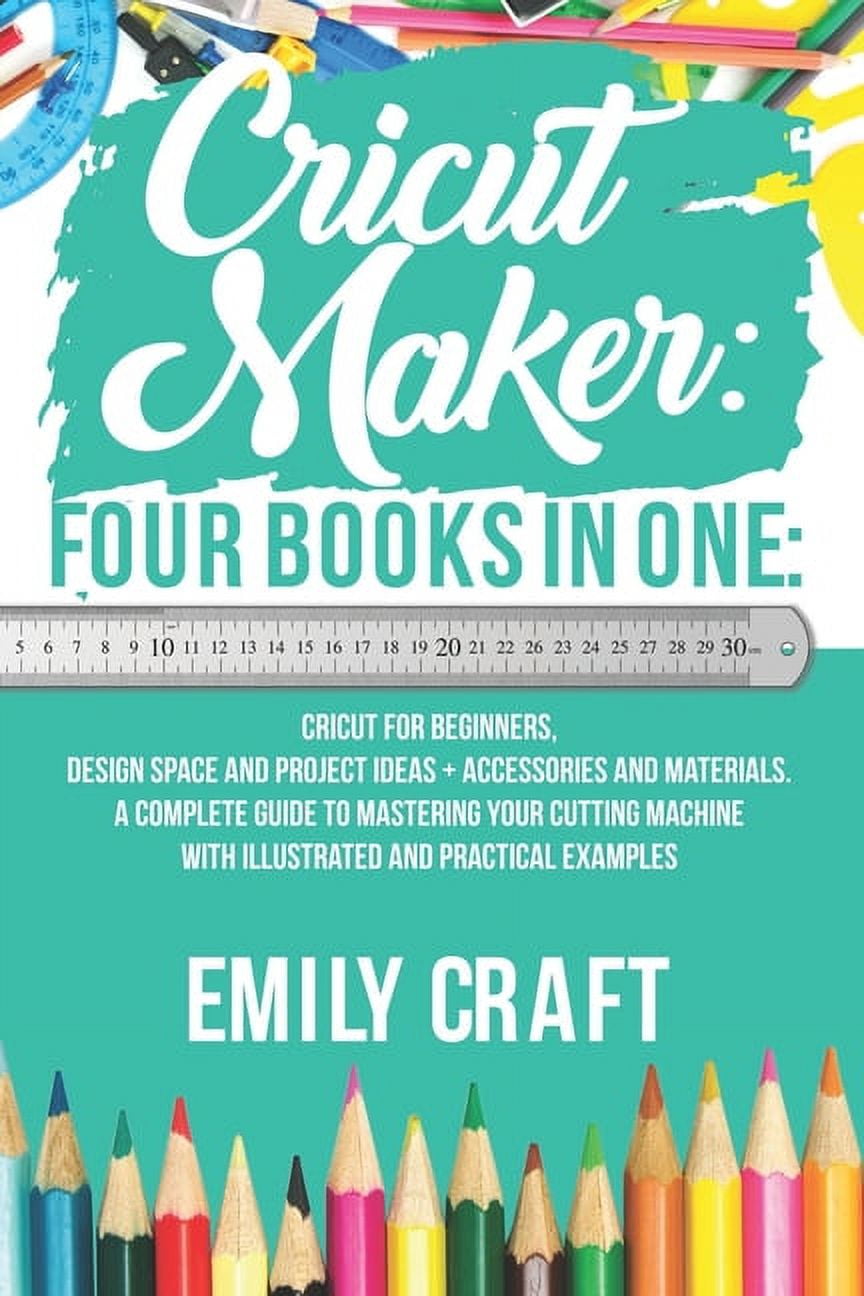 Cricut Maker: 4 Books in 1: Cricut For Beginners, Design Space & Proje