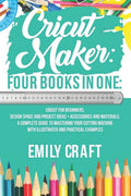 Cricut Maker: 4 Books in 1: Cricut For Beginners, Design Space & Proje