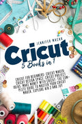 Cricut Mastery J.M. Cricut: 5 Books in 1: Cricut for Beginners; Cricut