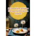101 Dandelion Delights: Unexpected Recipes to Explore - Paperback