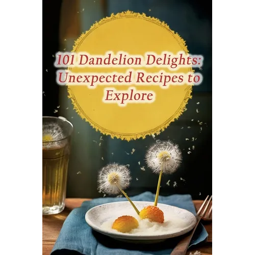 101 Dandelion Delights: Unexpected Recipes to Explore - Paperback