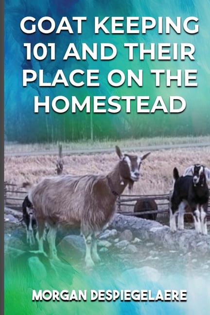 Goat Keeping 101: And Their Place in the Homestead, (Paperback)