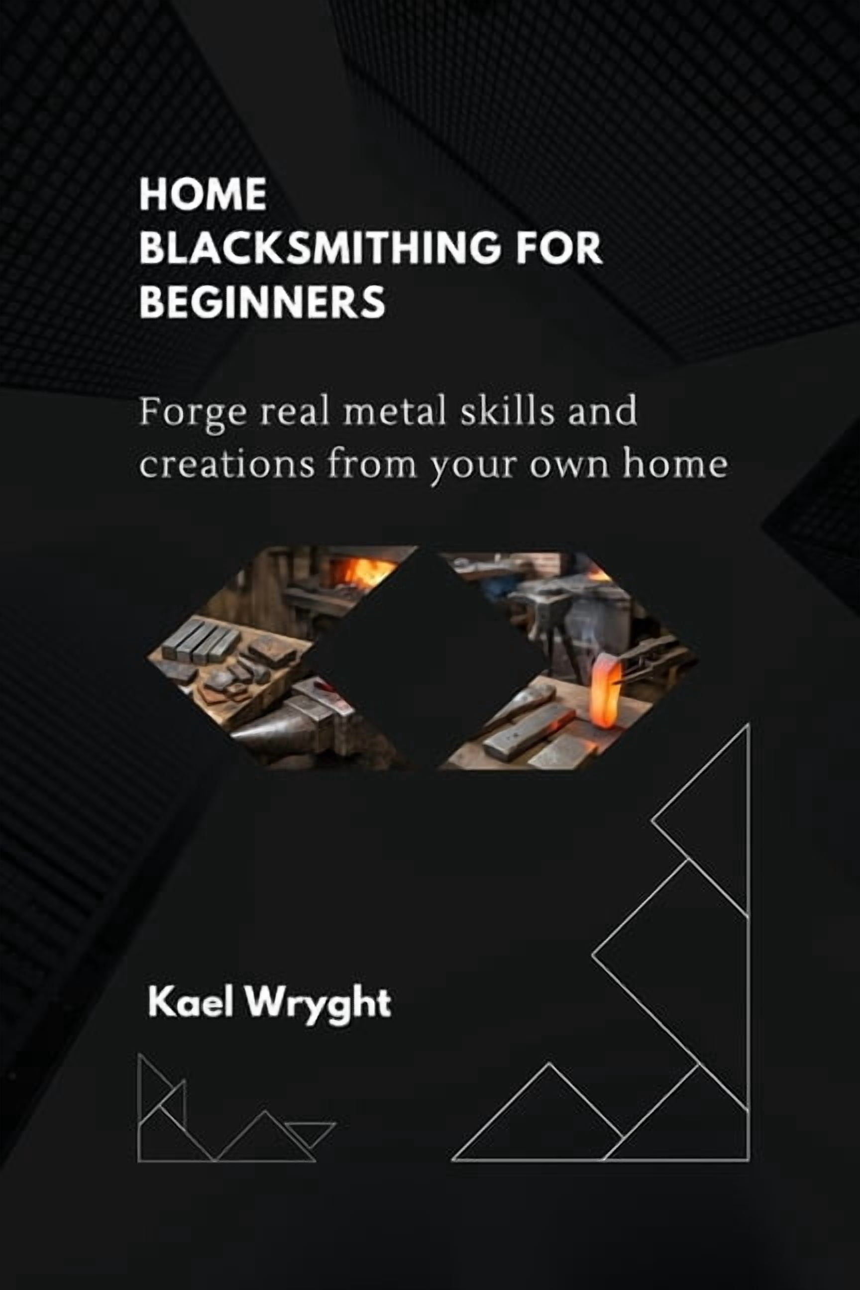 Home Blacksmithing for Beginners: Forge Real Metal Skills and Creation