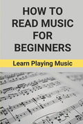 How To Read Music For Beginners: Learn Playing Music: How To Read Musi