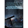 Astronomy: The Ultimate Beginners Guide to Discover Stars, Galaxies, Wormholes, Black Holes and Astronomy Gadgets - Paperback