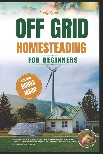 Off-Grid Homesteading for Beginners: A Step-By-Step Guide to Self-Suff