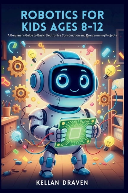Robotics for Kids Ages 8-12: A Beginner's Guide to Basic Electronics C