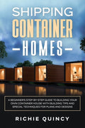 Shipping Container Homes: A Beginner's Step-By-Step Guide to Building