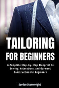 Tailoring For Beginners: Complete Step-by-Step Blueprint to Sewing, Al