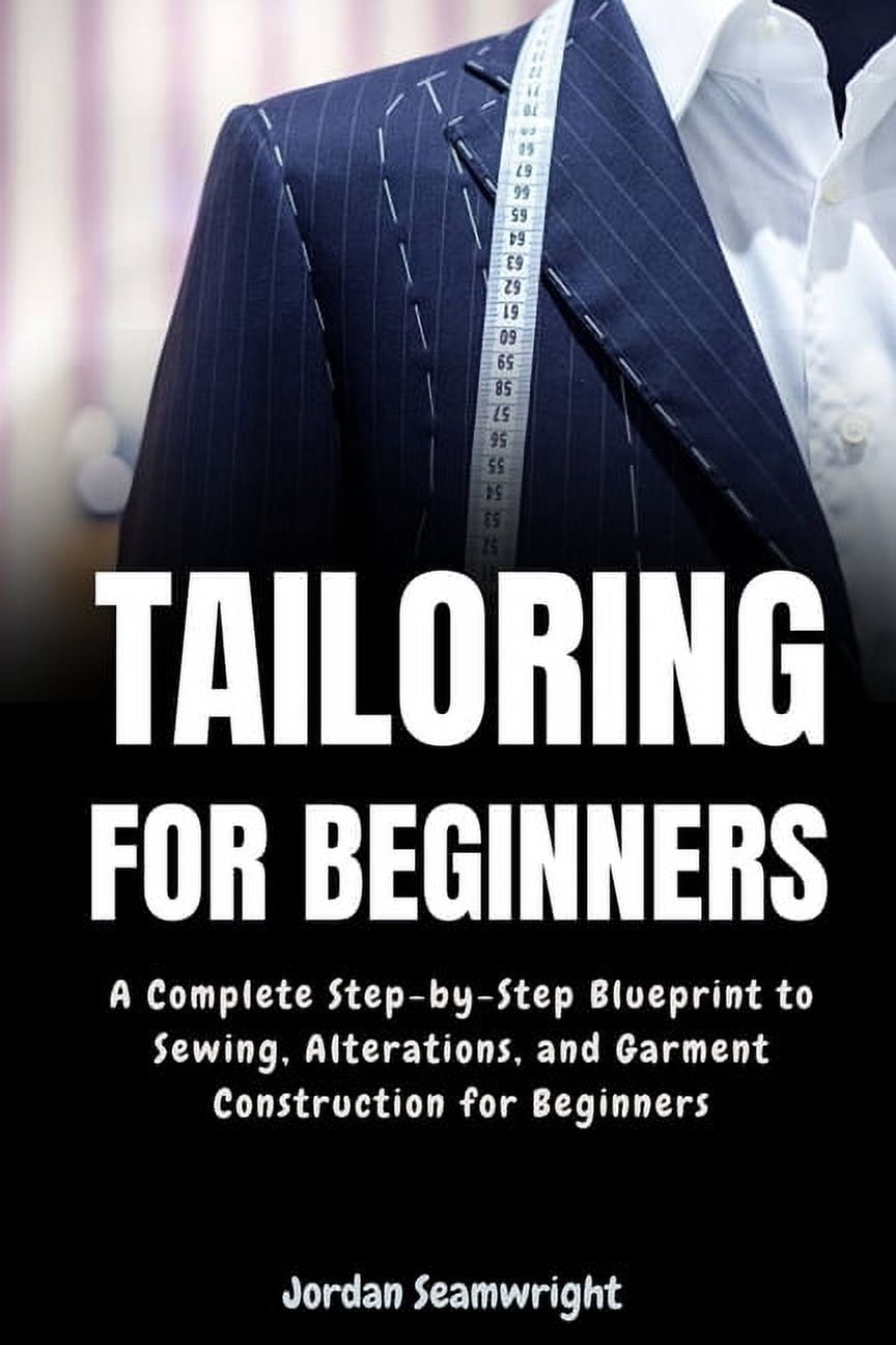 Tailoring For Beginners: Complete Step-by-Step Blueprint to Sewing, Al