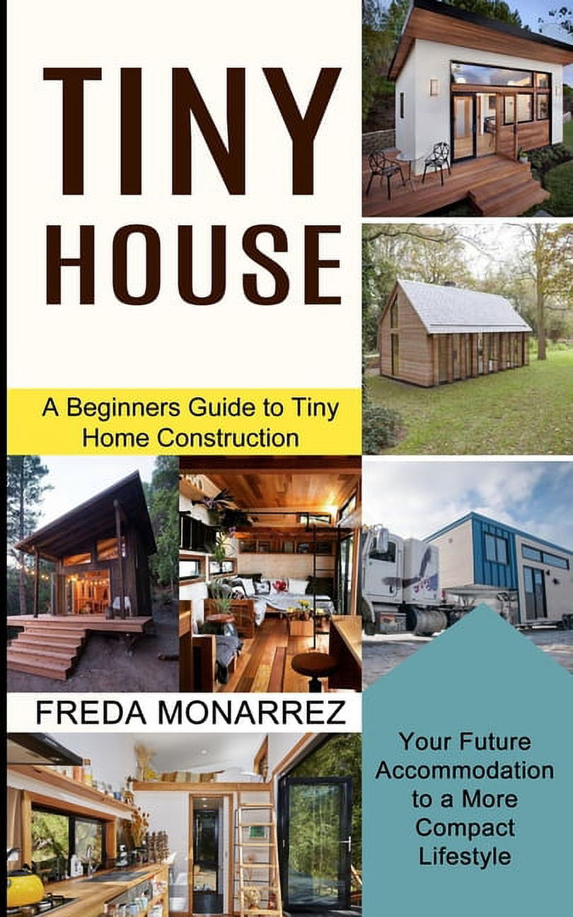 Tiny House Living: A Beginners Guide to Tiny Home Construction (Your F