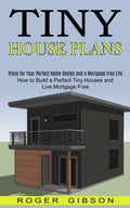 Tiny House Plans: How to Build a Perfect Tiny Houses and Live Mortgage