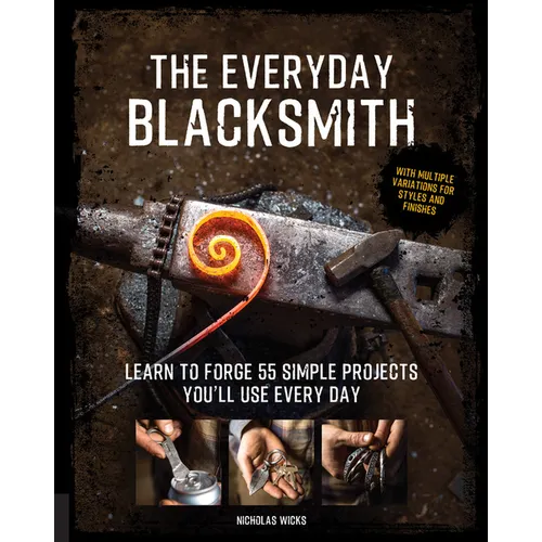 The Everyday Blacksmith: Learn to Forge 55 Simple Projects You'll Use Every Day, with Multiple Variations for Styles and Finishes - Paperback