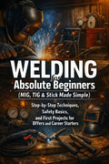 Welding for Absolute Beginners (MIG, TIG & Stick Made Simple): Step-by