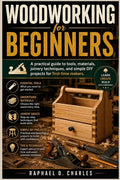 Woodworking for Beginners: A Practical Guide to Tools, Materials, Join