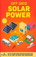Off Grid Solar Power: Step-By-Step Guide to Make Your Own Solar Power System For RV's, Boats, Tiny Houses, Cars, Cabins and More in as Little as 30 Da - Hardcover